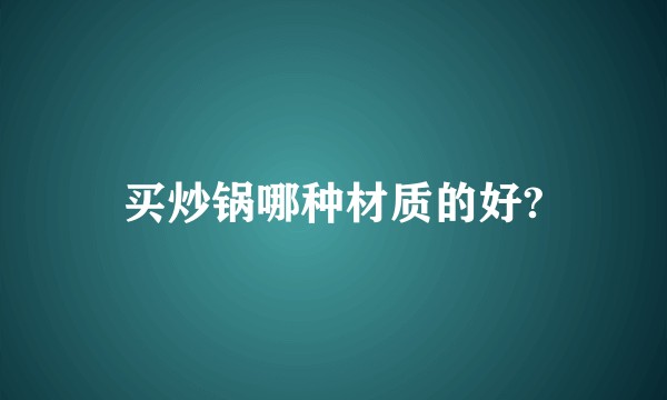 买炒锅哪种材质的好?
