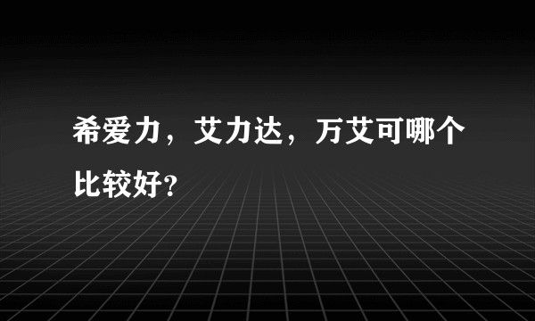 希爱力，艾力达，万艾可哪个比较好？