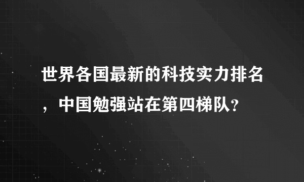 世界各国最新的科技实力排名，中国勉强站在第四梯队？