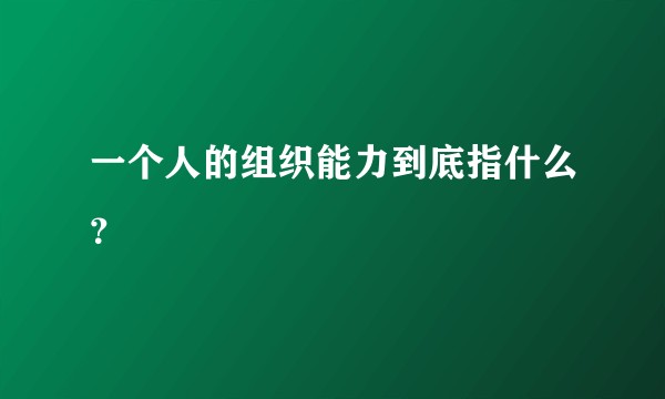 一个人的组织能力到底指什么？