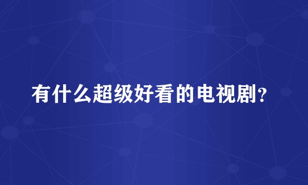 有什么超级好看的电视剧？