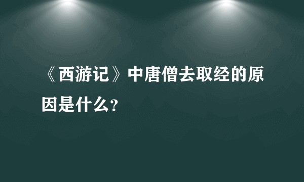《西游记》中唐僧去取经的原因是什么？