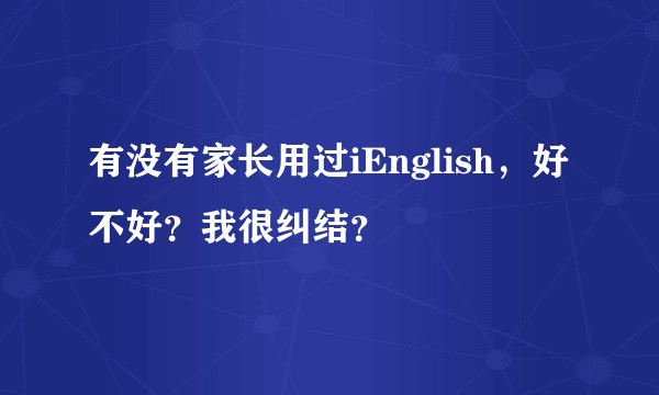 有没有家长用过iEnglish，好不好？我很纠结？