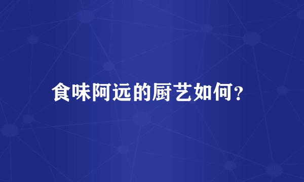 食味阿远的厨艺如何？
