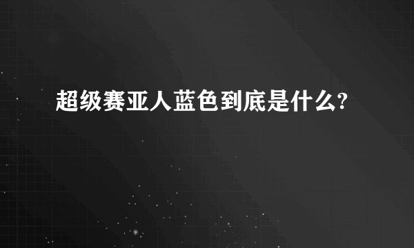 超级赛亚人蓝色到底是什么?
