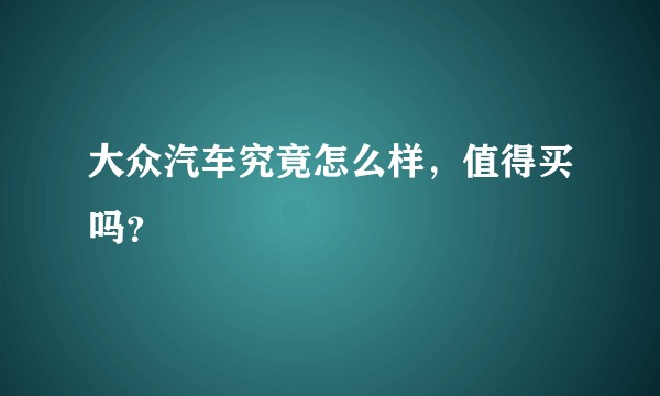 大众汽车究竟怎么样，值得买吗？