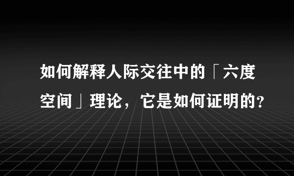 如何解释人际交往中的「六度空间」理论，它是如何证明的？