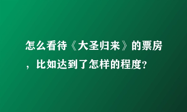 怎么看待《大圣归来》的票房，比如达到了怎样的程度？