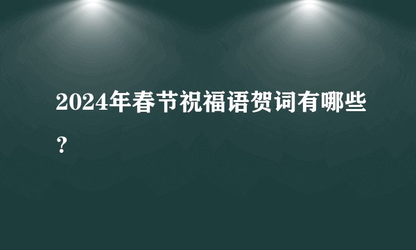 2024年春节祝福语贺词有哪些？