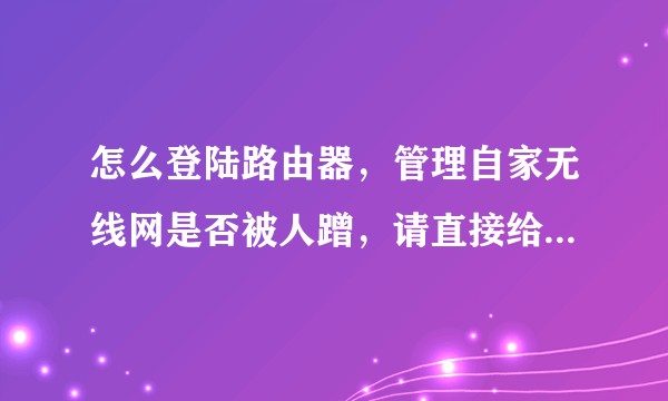 怎么登陆路由器,管理自家无线网是否被人蹭,请直接给网址,感谢大家☺?