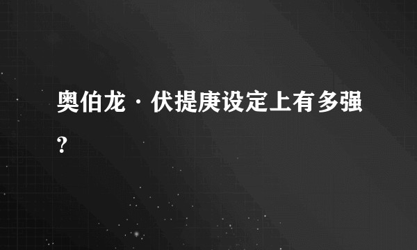 奥伯龙·伏提庚设定上有多强？