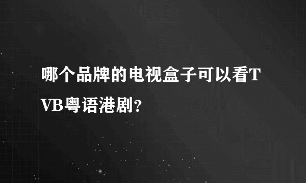 哪个品牌的电视盒子可以看TVB粤语港剧？
