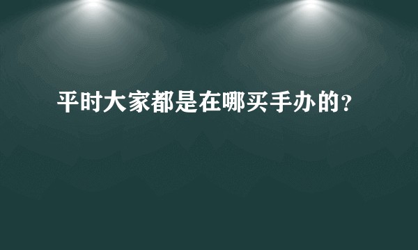 平时大家都是在哪买手办的？