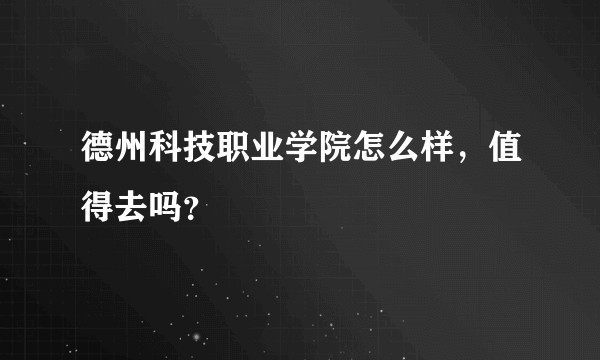 德州科技职业学院怎么样，值得去吗？
