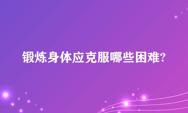 锻炼身体应克服哪些困难?
