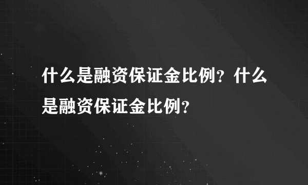 什么是融资保证金比例?什么是融资保证金比例?