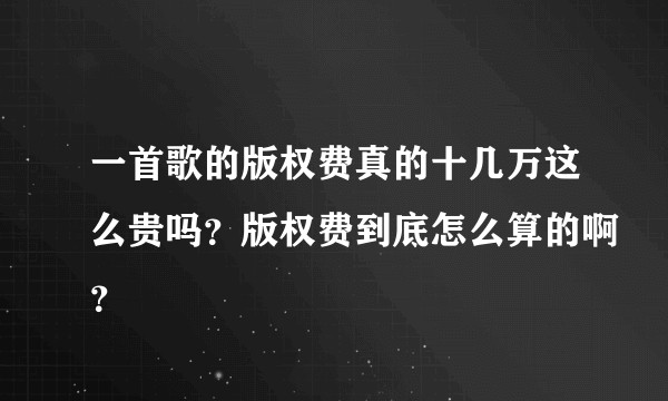 一首歌的版权费真的十几万这么贵吗？版权费到底怎么算的啊？