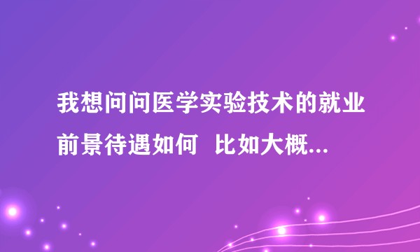 我想问问医学实验技术的就业前景待遇如何 比如大概是在哪里上班 工作啥 不太懂 真心求 大神指教?