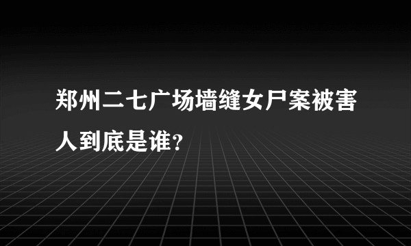 郑州二七广场墙缝女尸案被害人到底是谁？
