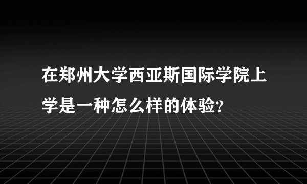 在郑州大学西亚斯国际学院上学是一种怎么样的体验？