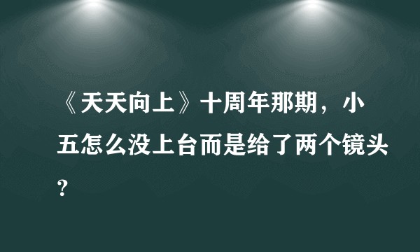 《天天向上》十周年那期，小五怎么没上台而是给了两个镜头？