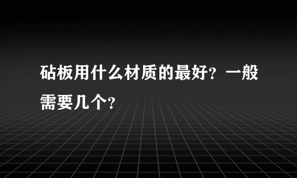 砧板用什么材质的最好？一般需要几个？