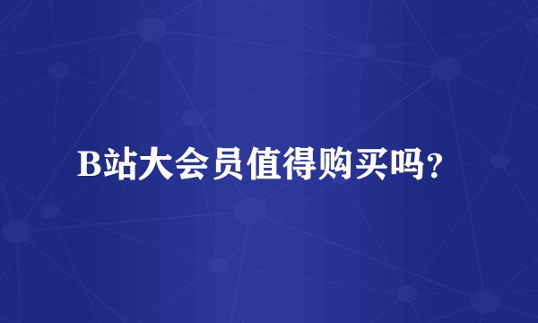 B站大会员值得购买吗？