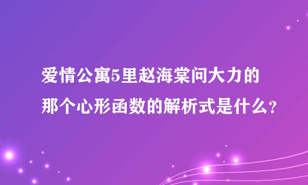 爱情公寓5里赵海棠问大力的那个心形函数的解析式是什么?