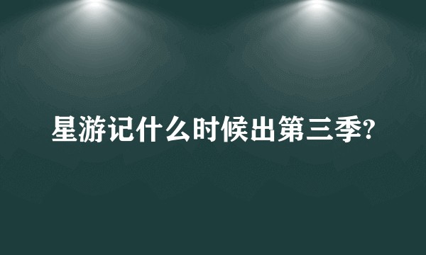 星游记什么时候出第三季?