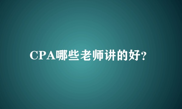 CPA哪些老师讲的好？