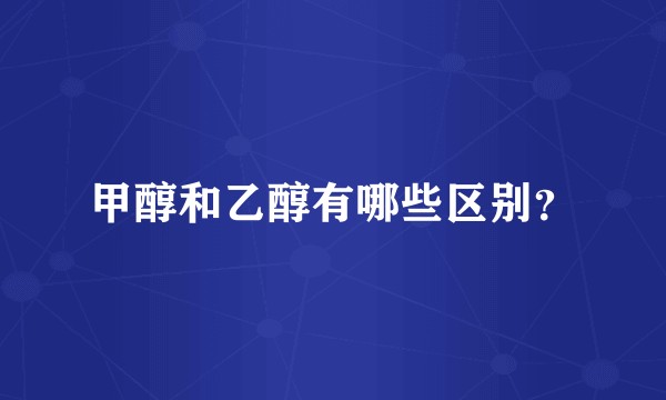 甲醇和乙醇有哪些区别?