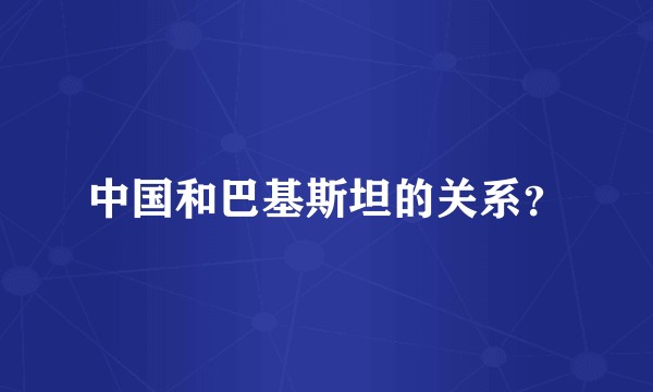 中国和巴基斯坦的关系？