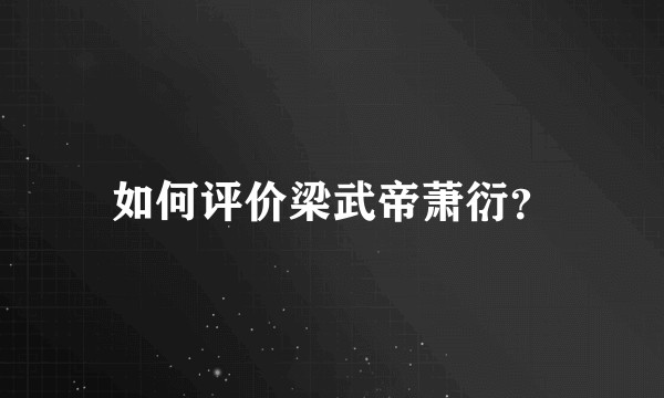 如何评价梁武帝萧衍?