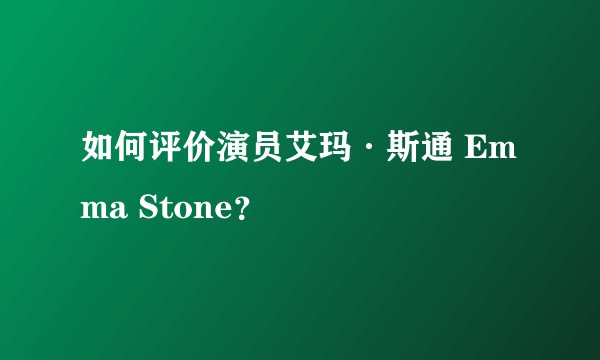 如何评价演员艾玛·斯通 Emma Stone？
