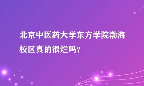 北京中医药大学东方学院渤海校区真的很烂吗？