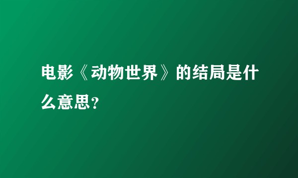 电影《动物世界》的结局是什么意思？