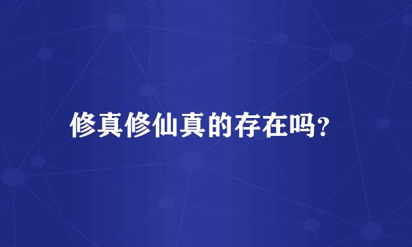 修真修仙真的存在吗?