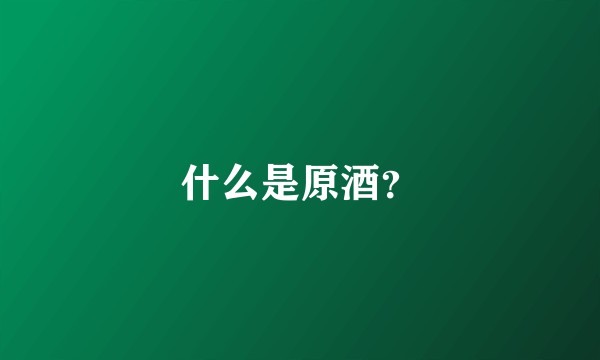 什么是原酒?