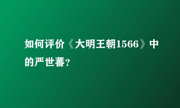 如何评价《大明王朝1566》中的严世蕃?