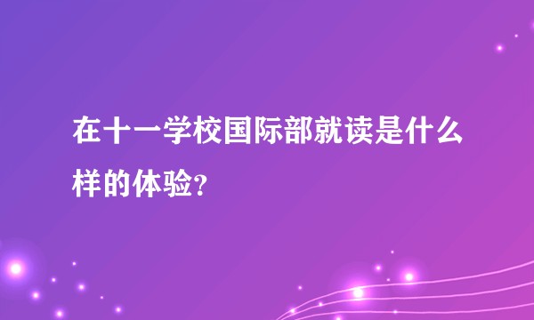 在十一学校国际部就读是什么样的体验？