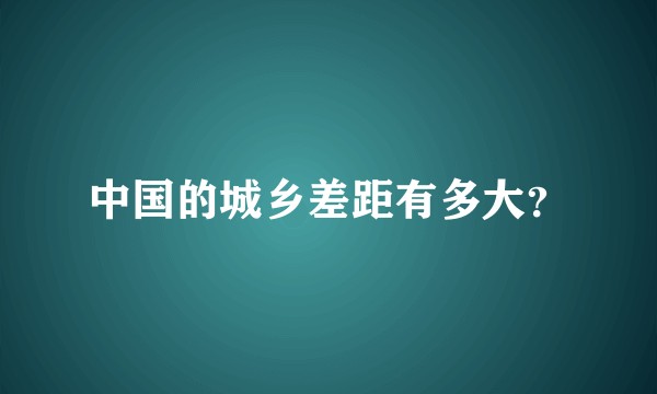 中国的城乡差距有多大？