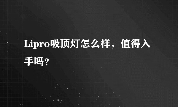 Lipro吸顶灯怎么样，值得入手吗？