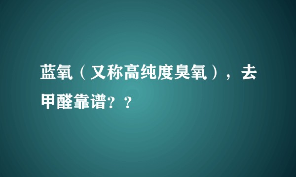 蓝氧（又称高纯度臭氧），去甲醛靠谱？？