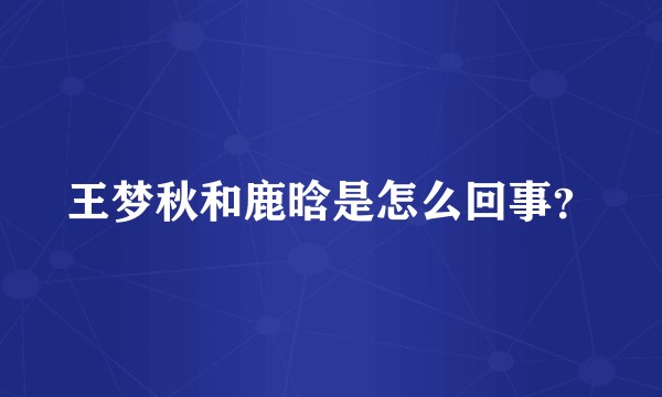 王梦秋和鹿晗是怎么回事？