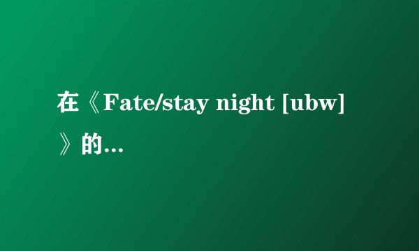 在《Fate/stay night [ubw]》的第十八话中，红A为什么要把远坂凛送给慎二？