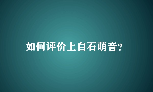 如何评价上白石萌音?
