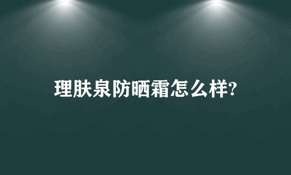 理肤泉防晒霜怎么样?