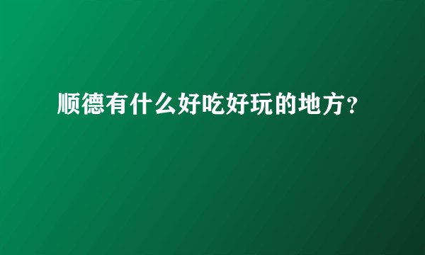 顺德有什么好吃好玩的地方？