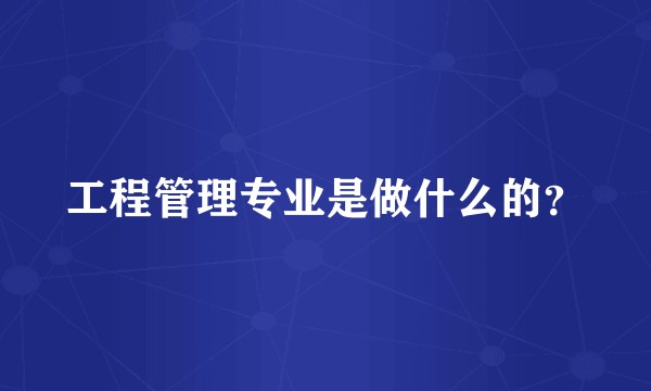 工程管理专业是做什么的？