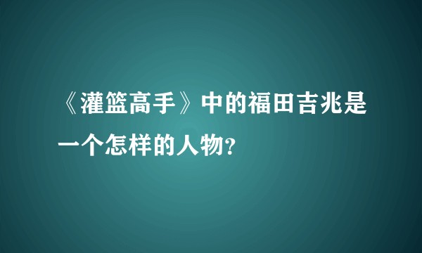 《灌篮高手》中的福田吉兆是一个怎样的人物?